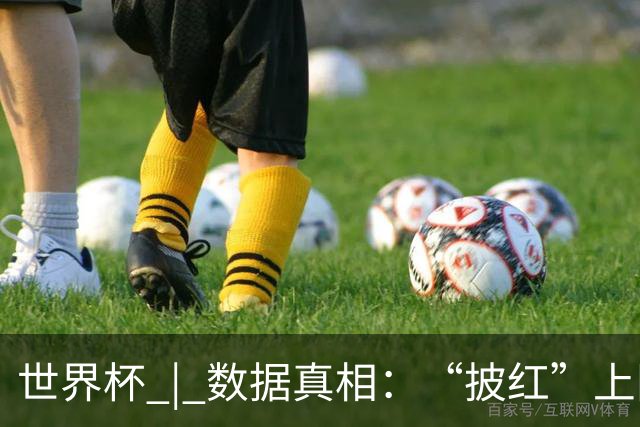 世界杯 | 数据真相：“披红”上阵巴洛贡表现如何