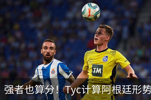 强者也算分！Tyc计算阿根廷形势：再赢1场出线，可能打西、乌等队