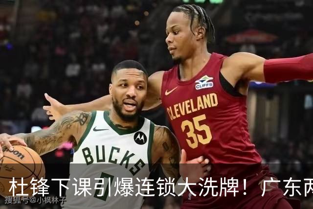 杜锋下课引爆连锁大洗牌！广东两人稳留队，五人恐将无缘续约
