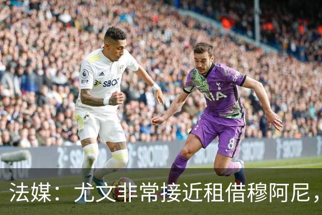 法媒：尤文非常接近租借穆阿尼，附带4000万欧强制买断条款
