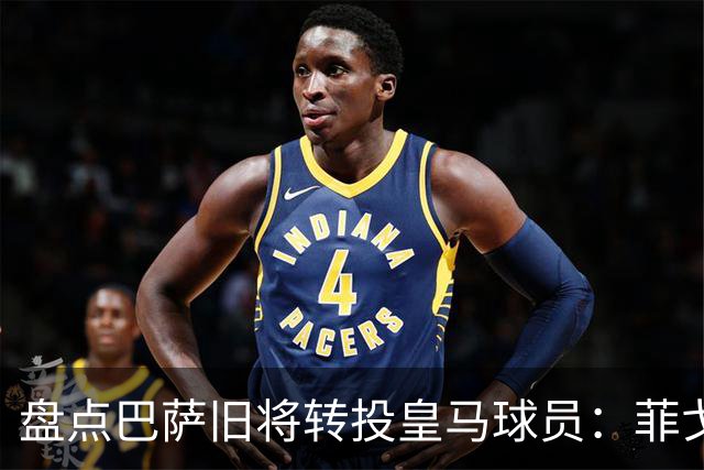盘点巴萨旧将转投皇马球员：菲戈、萨维奥拉在列，库库雷利亚最新